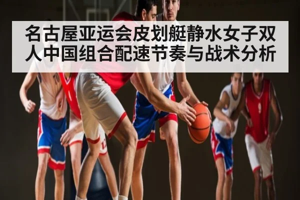 名古屋亚运会皮划艇静水女子双人中国组合配速节奏与战术分析